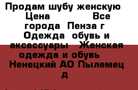 Продам шубу женскую  › Цена ­ 15 000 - Все города, Пенза г. Одежда, обувь и аксессуары » Женская одежда и обувь   . Ненецкий АО,Пылемец д.